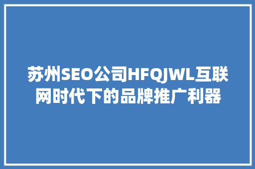 苏州SEO公司HFQJWL互联网时代下的品牌推广利器