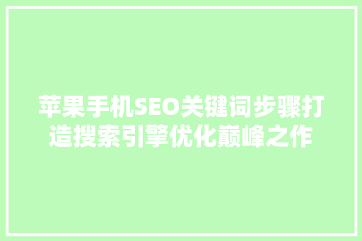 苹果手机SEO关键词步骤打造搜索引擎优化巅峰之作