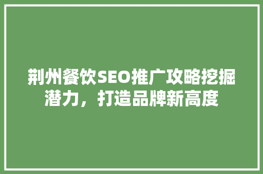 荆州餐饮SEO推广攻略挖掘潜力，打造品牌新高度  第1张