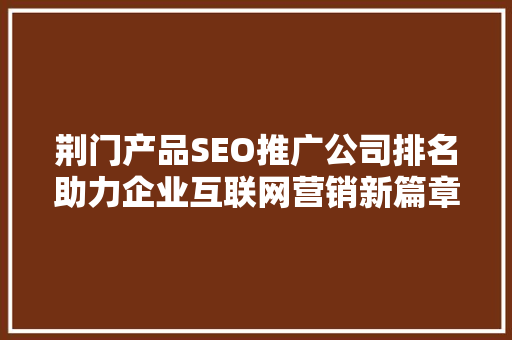 荆门产品SEO推广公司排名助力企业互联网营销新篇章  第1张