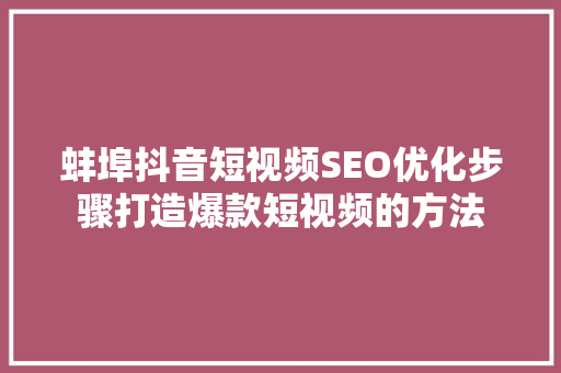 蚌埠抖音短视频SEO优化步骤打造爆款短视频的方法