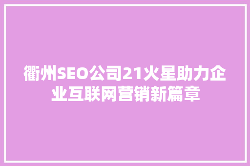 衢州SEO公司21火星助力企业互联网营销新篇章