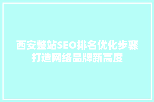 西安整站SEO排名优化步骤打造网络品牌新高度