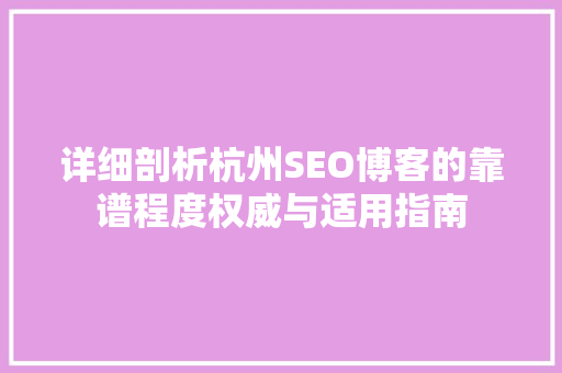 详细剖析杭州SEO博客的靠谱程度权威与适用指南
