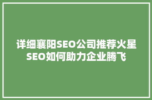 详细襄阳SEO公司推荐火星SEO如何助力企业腾飞