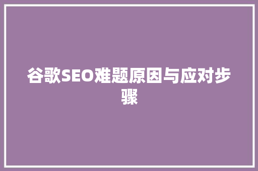谷歌SEO难题原因与应对步骤