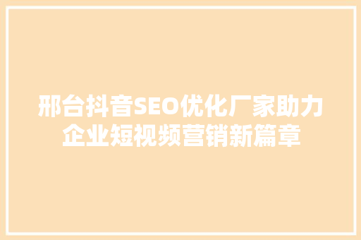 邢台抖音SEO优化厂家助力企业短视频营销新篇章