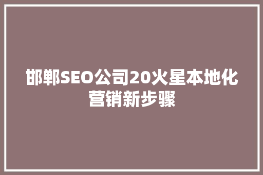 邯郸SEO公司20火星本地化营销新步骤