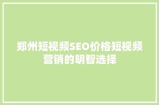 郑州短视频SEO价格短视频营销的明智选择