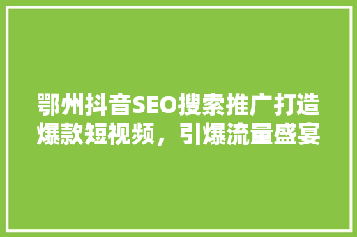 鄂州抖音SEO搜索推广打造爆款短视频，引爆流量盛宴
