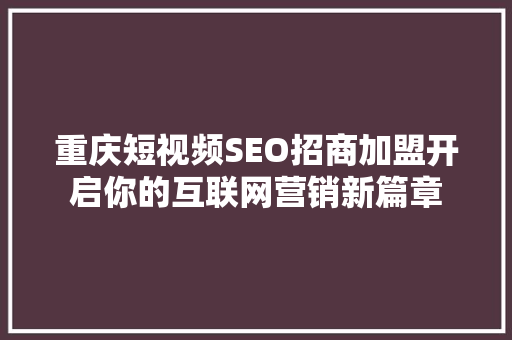 重庆短视频SEO招商加盟开启你的互联网营销新篇章