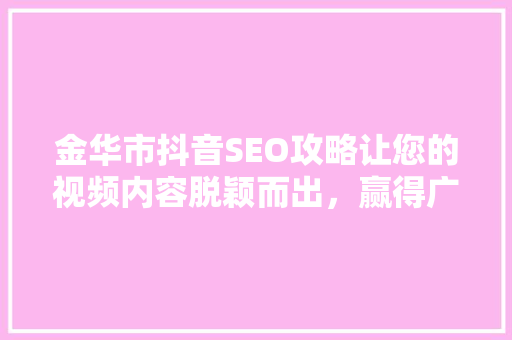 金华市抖音SEO攻略让您的视频内容脱颖而出，赢得广泛关注