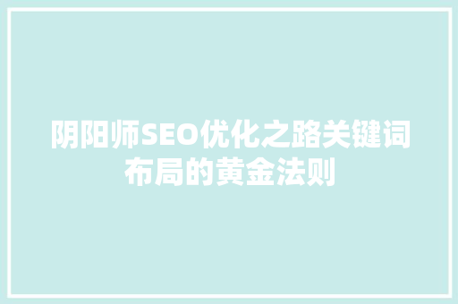 阴阳师SEO优化之路关键词布局的黄金法则