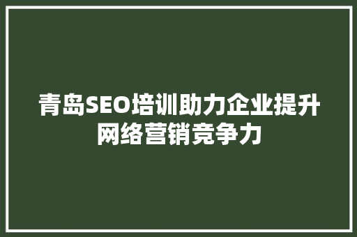 青岛SEO培训助力企业提升网络营销竞争力