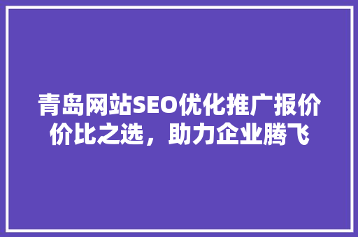 青岛网站SEO优化推广报价价比之选，助力企业腾飞  第1张