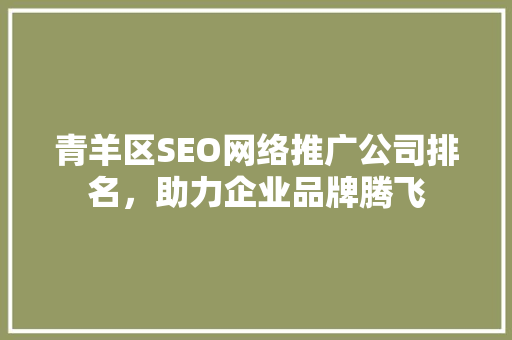 青羊区SEO网络推广公司排名，助力企业品牌腾飞