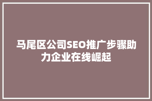 马尾区公司SEO推广步骤助力企业在线崛起