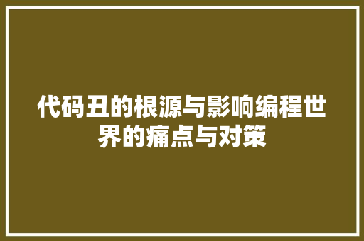 代码丑的根源与影响编程世界的痛点与对策