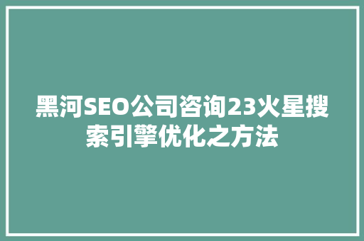 黑河SEO公司咨询23火星搜索引擎优化之方法