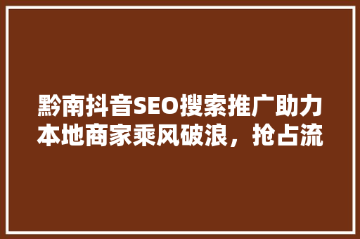 黔南抖音SEO搜索推广助力本地商家乘风破浪，抢占流量高地