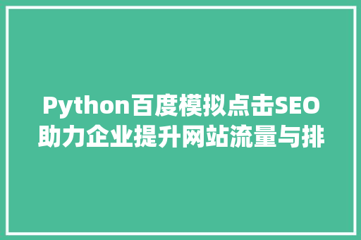 Python百度模拟点击SEO助力企业提升网站流量与排名