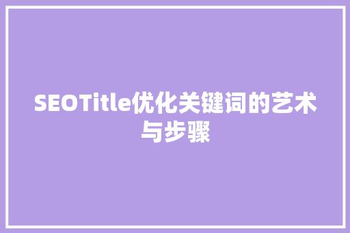 SEOTitle优化关键词的艺术与步骤