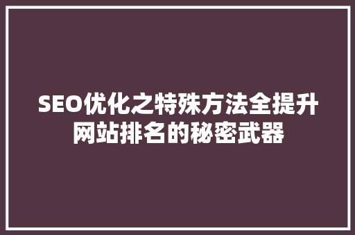 SEO优化之特殊方法全提升网站排名的秘密武器