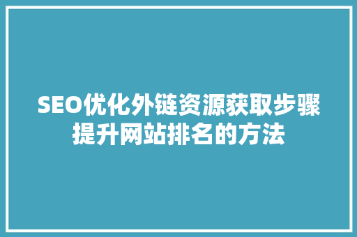 SEO优化外链资源获取步骤提升网站排名的方法