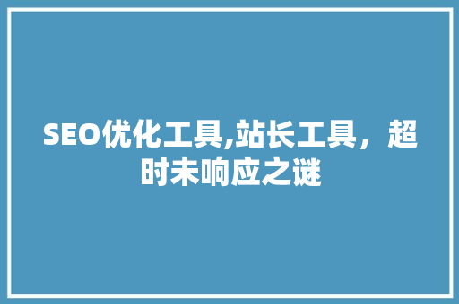 SEO优化工具,站长工具，超时未响应之谜