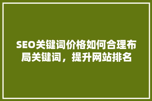 SEO关键词价格如何合理布局关键词，提升网站排名