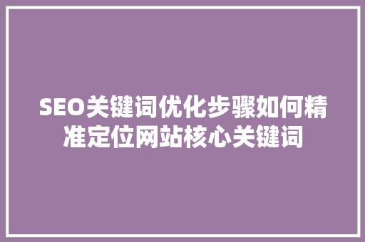 SEO关键词优化步骤如何精准定位网站核心关键词