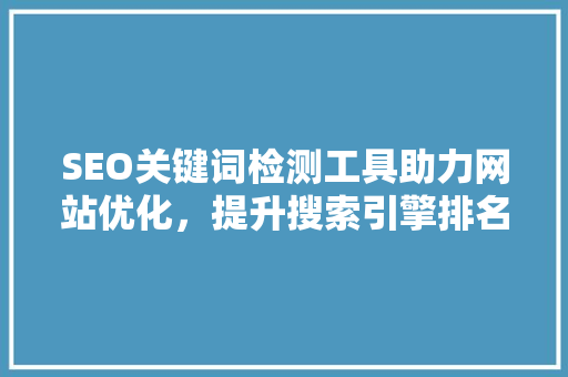 SEO关键词检测工具助力网站优化，提升搜索引擎排名