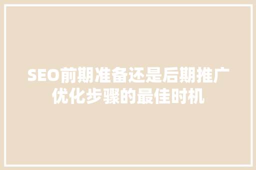 SEO前期准备还是后期推广优化步骤的最佳时机