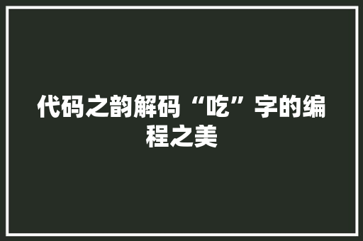 代码之韵解码“吃”字的编程之美