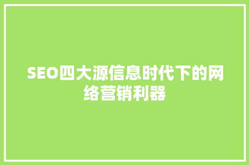 SEO四大源信息时代下的网络营销利器