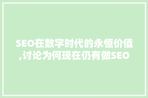 SEO在数字时代的永恒价值,讨论为何现在仍有做SEO的必要