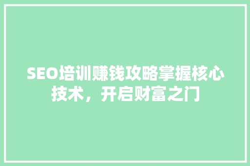 SEO培训赚钱攻略掌握核心技术，开启财富之门