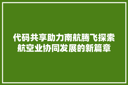 代码共享助力南航腾飞探索航空业协同发展的新篇章
