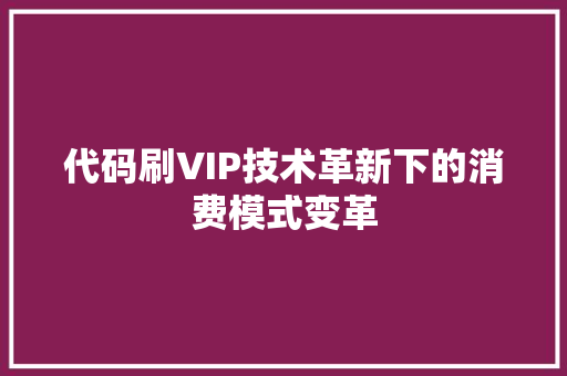代码刷VIP技术革新下的消费模式变革