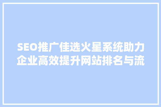 SEO推广佳选火星系统助力企业高效提升网站排名与流量