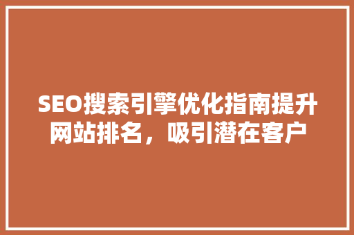 SEO搜索引擎优化指南提升网站排名，吸引潜在客户