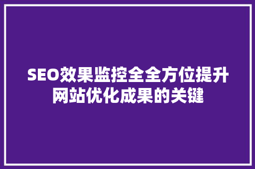 SEO效果监控全全方位提升网站优化成果的关键