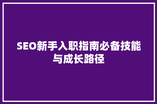SEO新手入职指南必备技能与成长路径