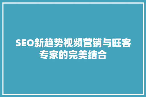 SEO新趋势视频营销与旺客专家的完美结合