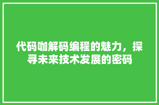 代码咖解码编程的魅力，探寻未来技术发展的密码  第1张