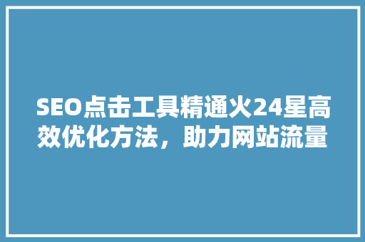 SEO点击工具精通火24星高效优化方法，助力网站流量翻倍