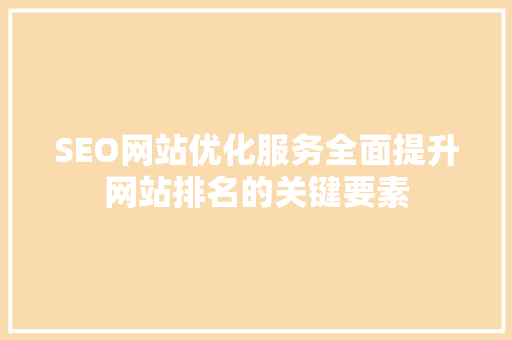 SEO网站优化服务全面提升网站排名的关键要素