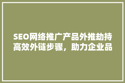SEO网络推广产品外推劫持高效外链步骤，助力企业品牌腾飞