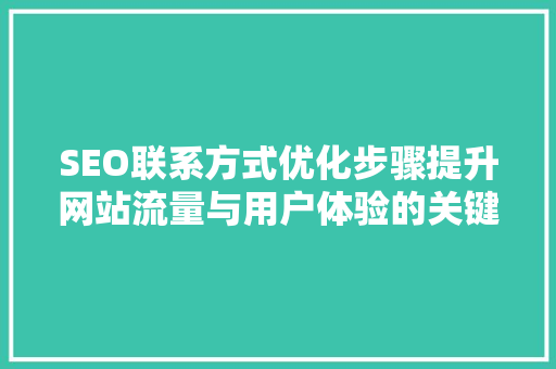 SEO联系方式优化步骤提升网站流量与用户体验的关键