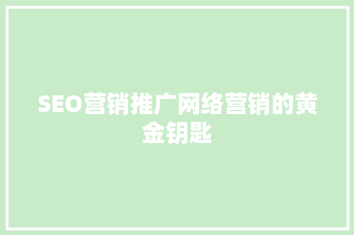 SEO营销推广网络营销的黄金钥匙